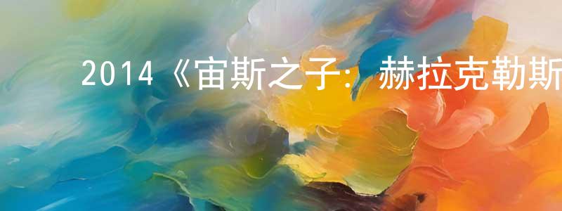陈福仁的动漫综艺大全,2014《宙斯之子:赫拉克勒斯》完整版电影/在线观看/百度云-美剧天堂